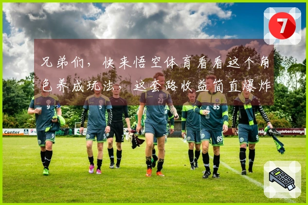 兄弟们，快来悟空体育看看这个角色养成玩法，这套路收益简直爆炸！